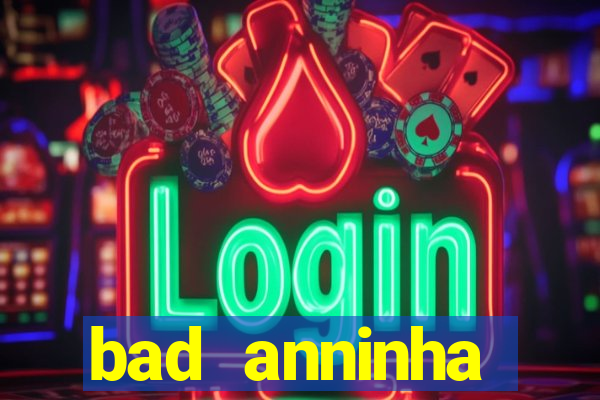 bad anninha conteudo gratis